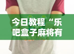 今日教程“乐吧盒子麻将有没有挂	”真实开挂技巧分享