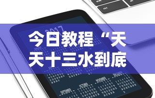 今日教程“天天十三水到底有没有挂	”科技辅助神器手机版教程