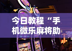 今日教程“手机微乐麻将助赢神器免安装	”2025开挂教程步骤