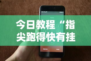 今日教程“指尖跑得快有挂吗”科技辅助神器手机版教程