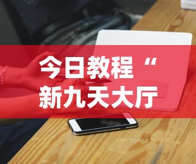 今日教程“新九天大厅可以开挂吗”科技辅助神器手机