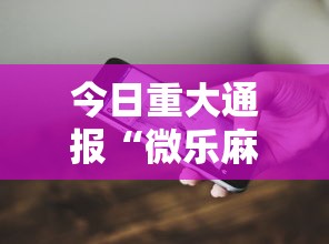 今日重大通报“微乐麻将开挂教程演示”科技辅助神器手机版