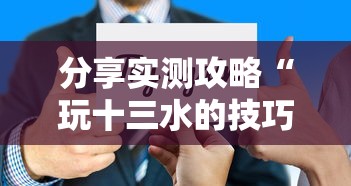 分享实测攻略“玩十三水的技巧	”详细分享装挂步骤教程