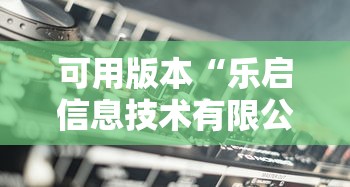 可用版本“乐启信息技术有限公司	”详细辅助透视