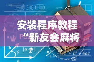 安装程序教程“新友会麻将有没有挂”详细开挂玩法