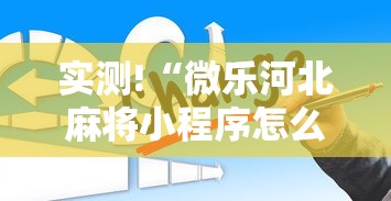实测!“微乐河北麻将小程序怎么开挂	”真的有挂