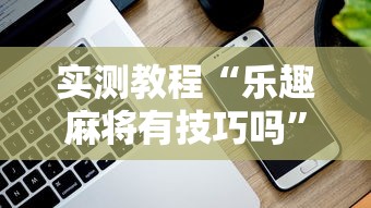 实测教程“乐趣麻将有技巧吗”科技辅助神器手机