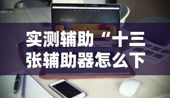 实测辅助“十三张辅助器怎么下载	”-必赢神器安装