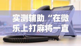 实测辅助“在微乐上打麻将一直输”详细辅助教程分享
