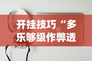 开挂技巧“多乐够级作弊透视”(必备工具)辅助教学