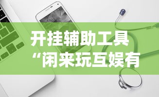 开挂辅助工具“闲来玩互娱有挂吗”开挂(透视)辅助神器