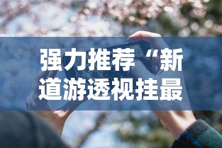 强力推荐“新道游透视挂最新版本更新内容”科技辅助神器手机版