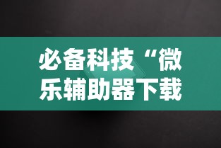 必备科技“微乐辅助器下载手机版”附透视挂详细教程