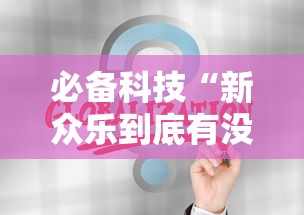 必备科技“新众乐到底有没有挂”通用版下载教程