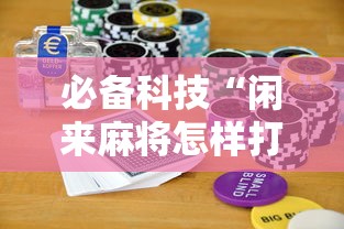 必备科技“闲来麻将怎样打牌能赢”分享用挂教程