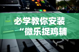 必学教你安装“微乐捉鸡辅助器”通用版下载教程!