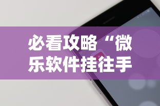 必看攻略“微乐软件挂往手机安装软件是真的吗”开挂辅助软件教程