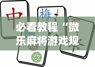 必看教程“微乐麻将游戏规则和获胜的六条口诀讲解”(最新透视辅助上线)