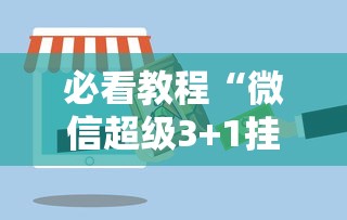 必看教程“微信超级3+1挂最新版更新内容”通用版下载教程！