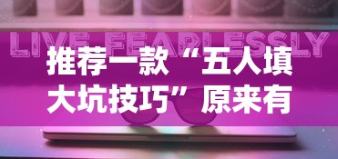 推荐一款“五人填大坑技巧	”原来有神器下载!