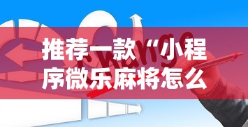推荐一款“小程序微乐麻将怎么赢”辅助透视教程