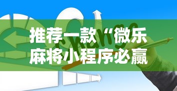 推荐一款“微乐麻将小程序必赢”通用版下载教程！