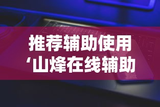 推荐辅助使用‘山烽在线辅助器”科技辅助神器手机版教程