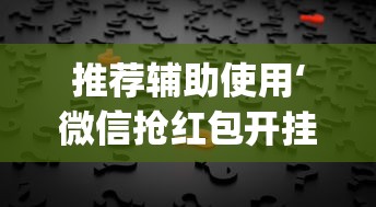 推荐辅助使用‘微信抢红包开挂神器自动抢最佳手气”(透视)其实真的有挂