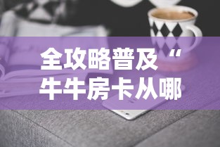 全攻略普及“牛牛房卡从哪买”房卡获取方式
